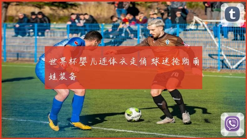 世界杯婴儿连体衣走俏 球迷抢购萌娃装备