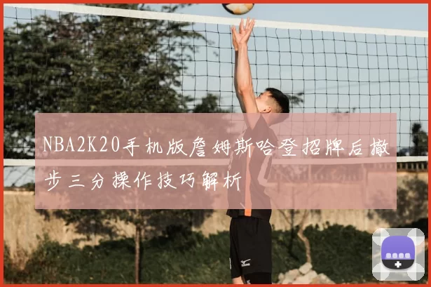 NBA2K20手机版詹姆斯哈登招牌后撤步三分操作技巧解析