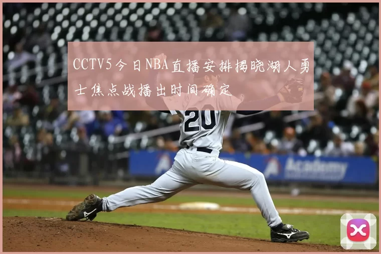 CCTV5今日NBA直播安排揭晓湖人勇士焦点战播出时间确定