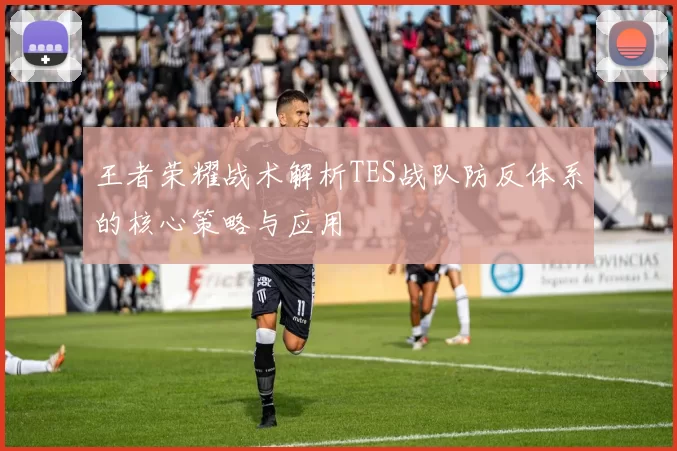 王者荣耀战术解析TES战队防反体系的核心策略与应用