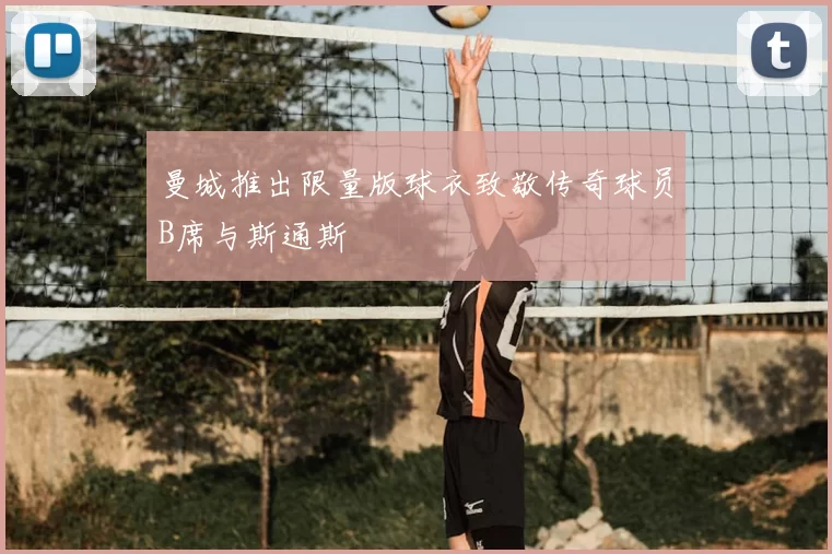 曼城推出限量版球衣致敬传奇球员B席与斯通斯
