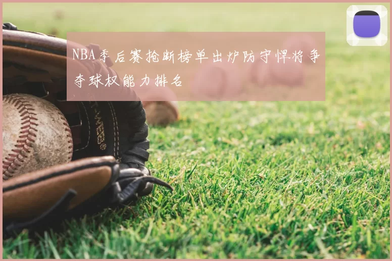 NBA季后赛抢断榜单出炉防守悍将争夺球权能力排名