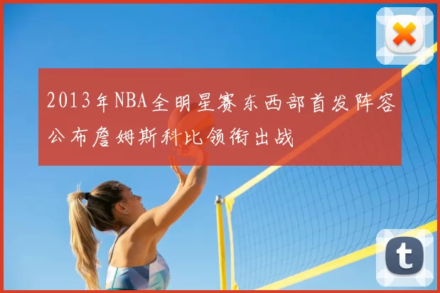 2013年NBA全明星赛东西部首发阵容公布詹姆斯科比领衔出战