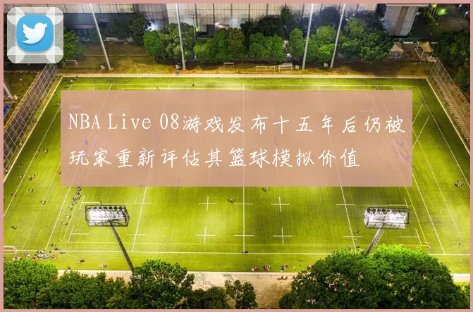 NBA Live 08游戏发布十五年后仍被玩家重新评估其篮球模拟价值