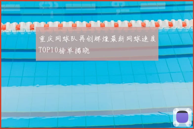 重庆网球队再创辉煌最新网球速度TOP10榜单揭晓
