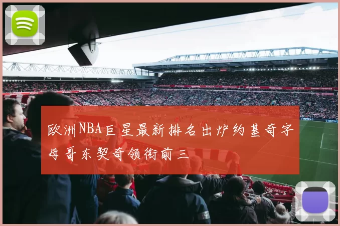 欧洲NBA巨星最新排名出炉约基奇字母哥东契奇领衔前三