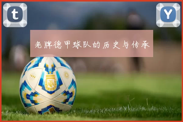 老牌德甲球队的历史与传承