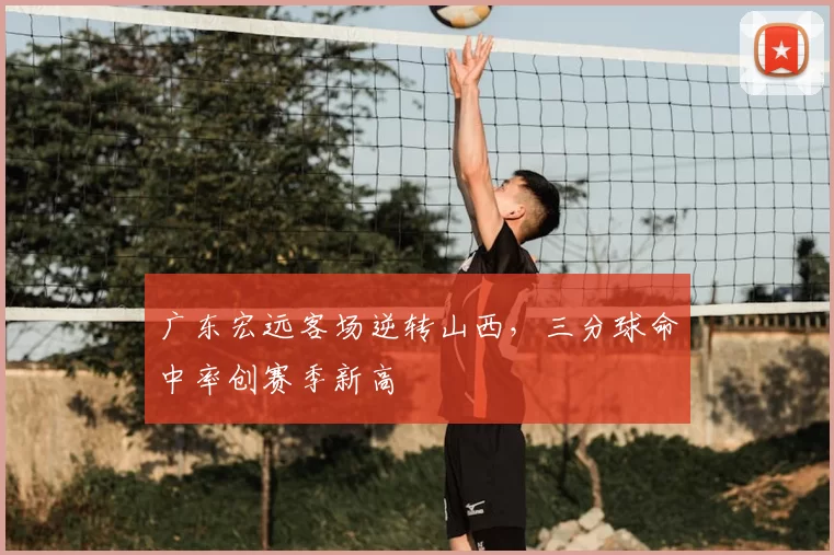 广东宏远客场逆转山西，三分球命中率创赛季新高