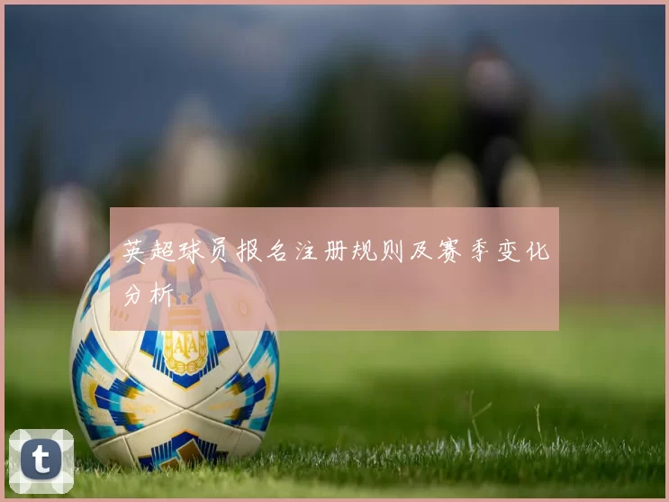 英超球员报名注册规则及赛季变化分析