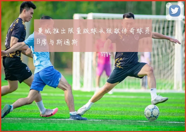 曼城推出限量版球衣致敬传奇球员B席与斯通斯