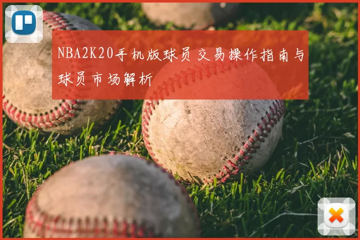 NBA2K20手机版球员交易操作指南与球员市场解析
