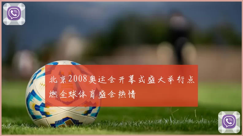北京2008奥运会开幕式盛大举行点燃全球体育盛会热情