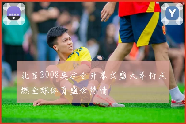 北京2008奥运会开幕式盛大举行点燃全球体育盛会热情