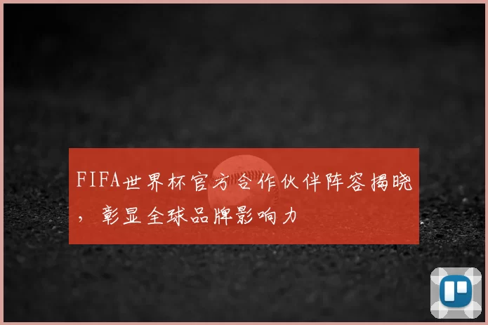 FIFA世界杯官方合作伙伴阵容揭晓，彰显全球品牌影响力
