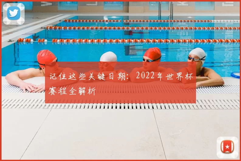 记住这些关键日期:2022年世界杯赛程全解析