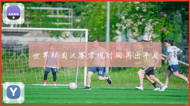 世界杯淘汰赛常规时间再出平局