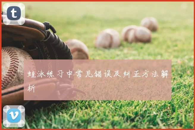 蛙泳练习中常见错误及纠正方法解析