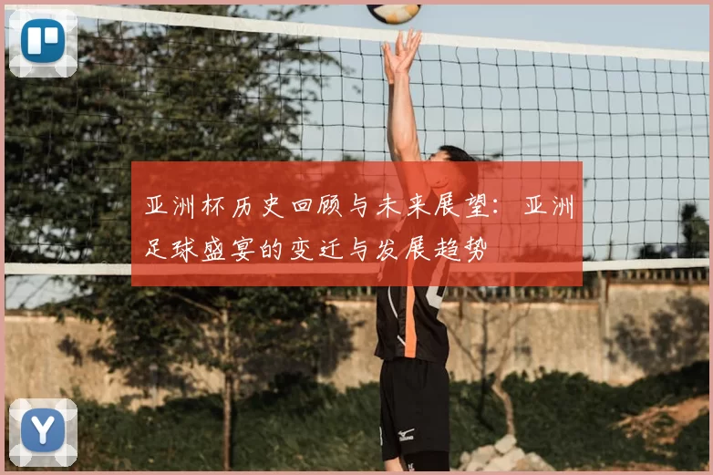 亚洲杯历史回顾与未来展望：亚洲足球盛宴的变迁与发展趋势