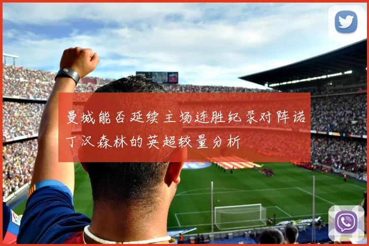 曼城能否延续主场连胜纪录对阵诺丁汉森林的英超较量分析