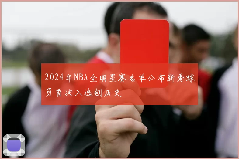 2024年NBA全明星赛名单公布新秀球员首次入选创历史