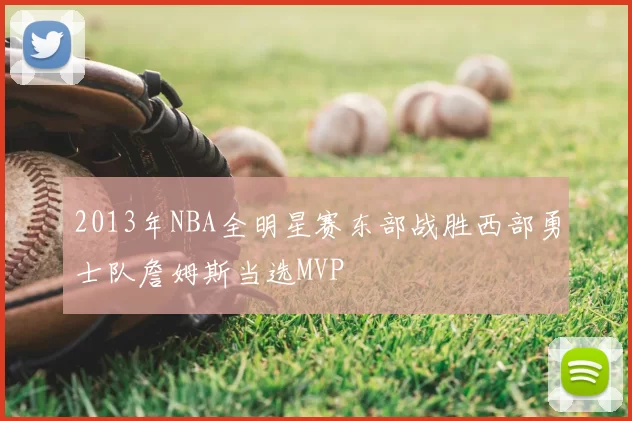 2013年NBA全明星赛东部战胜西部勇士队詹姆斯当选MVP