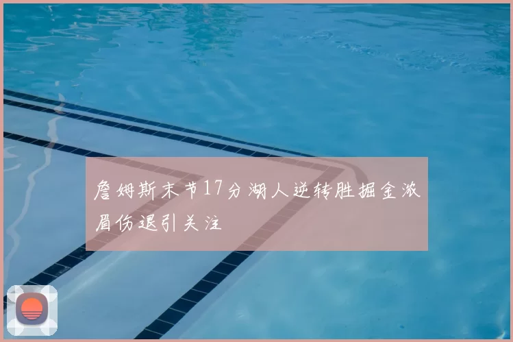 詹姆斯末节17分湖人逆转胜掘金浓眉伤退引关注