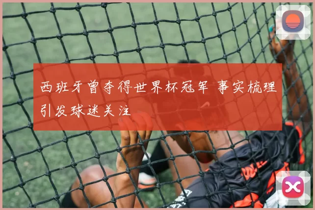 西班牙曾夺得世界杯冠军 事实梳理引发球迷关注