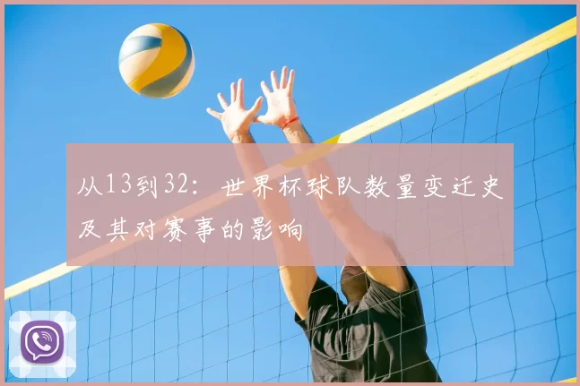 从13到32:世界杯球队数量变迁史及其对赛事的影响