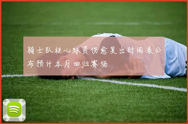 骑士队核心球员伤愈复出时间表公布预计本月回归赛场