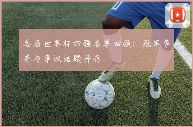 各届世界杯四强名单回顾:冠军争夺与争议话题并存
