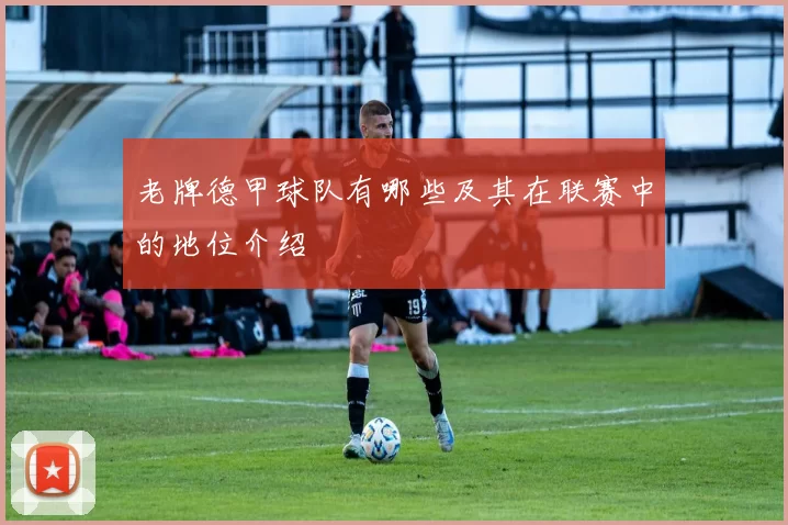 老牌德甲球队有哪些及其在联赛中的地位介绍