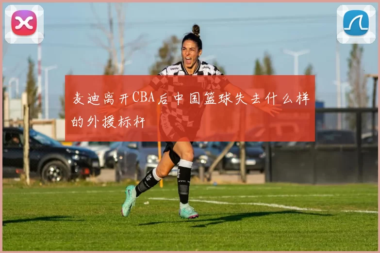 麦迪离开CBA后中国篮球失去什么样的外援标杆