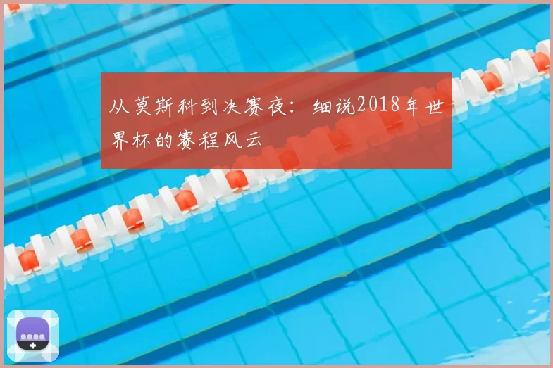 从莫斯科到决赛夜：细说2018年世界杯的赛程风云