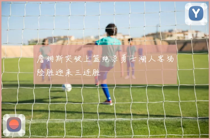 詹姆斯突破上篮绝杀勇士湖人客场险胜迎来三连胜