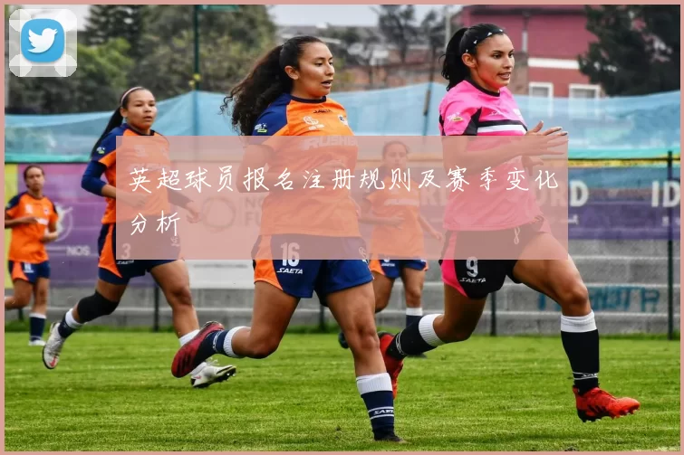 英超球员报名注册规则及赛季变化分析