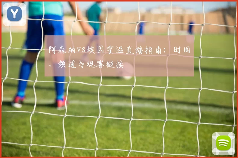 阿森纳vs埃因霍温直播指南:时间、频道与观赛链接