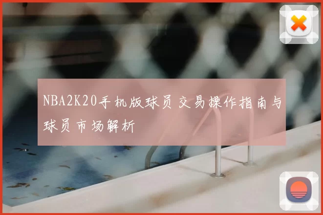 NBA2K20手机版球员交易操作指南与球员市场解析