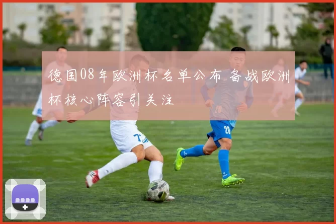 德国08年欧洲杯名单公布 备战欧洲杯核心阵容引关注