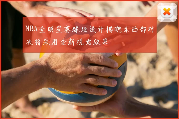 NBA全明星赛球场设计揭晓东西部对决将采用全新视觉效果
