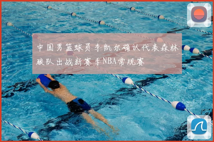 中国男篮球员李凯尔确认代表森林狼队出战新赛季NBA常规赛