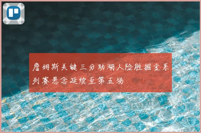詹姆斯关键三分助湖人险胜掘金系列赛悬念延续至第五场