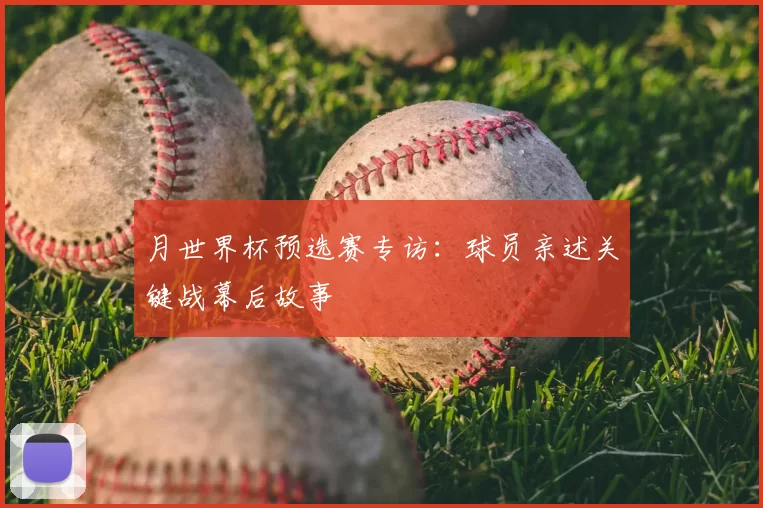 月世界杯预选赛专访:球员亲述关键战幕后故事