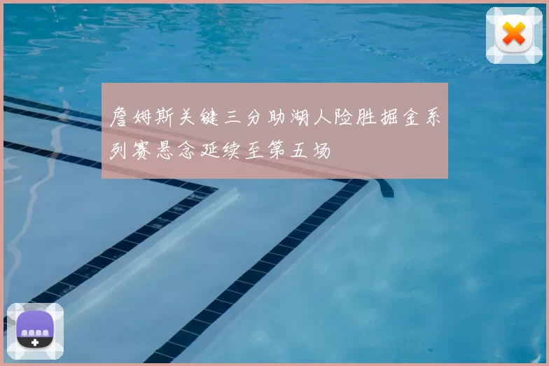 詹姆斯关键三分助湖人险胜掘金系列赛悬念延续至第五场