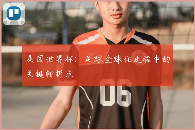 美国世界杯:足球全球化进程中的关键转折点