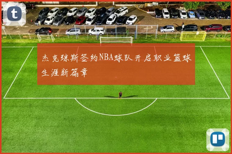 杰克琼斯签约NBA球队开启职业篮球生涯新篇章