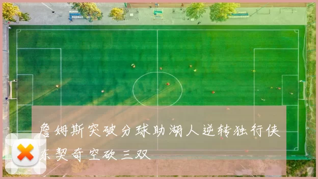 詹姆斯突破分球助湖人逆转独行侠东契奇空砍三双