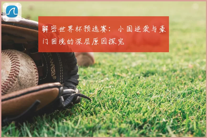 解密世界杯预选赛：小国逆袭与豪门困境的深层原因探究