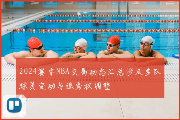 2024赛季NBA交易动态汇总涉及多队球员变动与选秀权调整