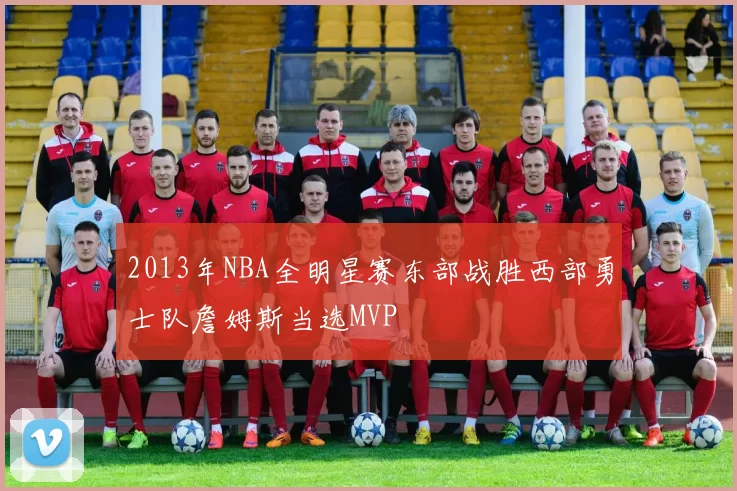 2013年NBA全明星赛东部战胜西部勇士队詹姆斯当选MVP