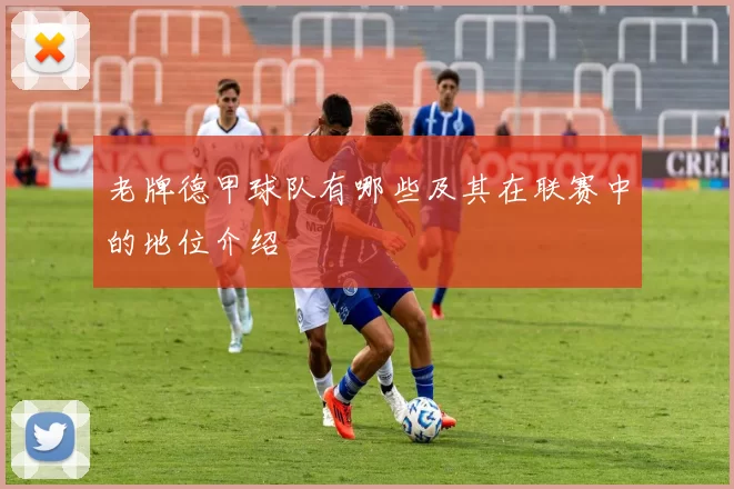 老牌德甲球队有哪些及其在联赛中的地位介绍